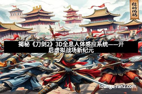 揭秘《刀剑2》3D全息人体感应系统——开启虚拟战场新纪元